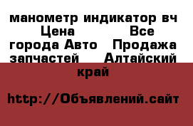 манометр индикатор вч › Цена ­ 1 000 - Все города Авто » Продажа запчастей   . Алтайский край